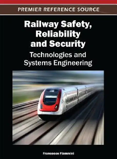 Railway Safety, Reliability, and Security: Technologies and Systems Engineering by Francesco Flammini
