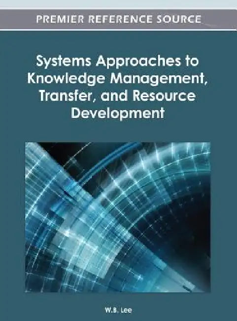 Systems Approaches to Knowledge Management, Transfer, and Resource Development by W. B. Lee