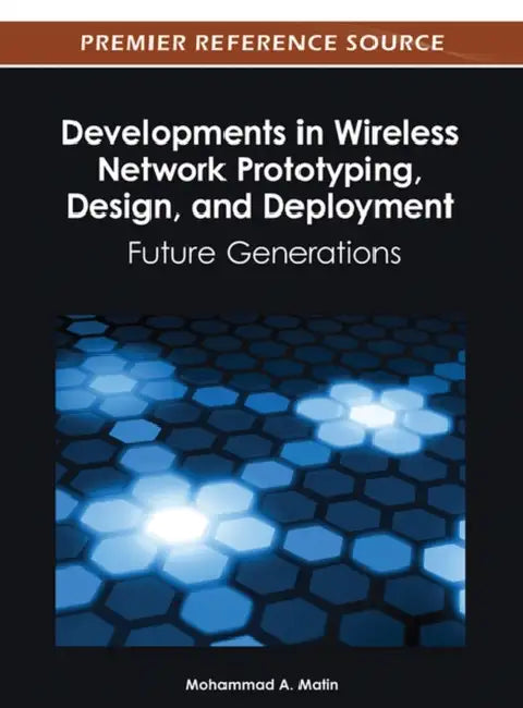 Developments in Wireless Network Prototyping, Design, and Deployment: Future Generations by Mohammad A. Matin