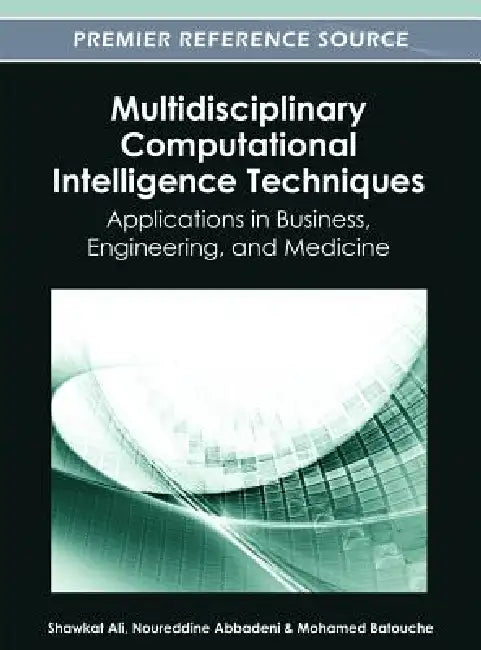 Multidisciplinary Computational Intelligence Techniques: Applications in Business, Engineering, and Medicine by Shawkat Ali, Noureddine Abbadeni, Mohamed Batouche