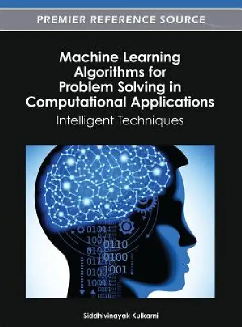 Machine Learning Algorithms for Problem Solving in Computational Applications: Intelligent Techniques by Siddhivinayak Kulkarni