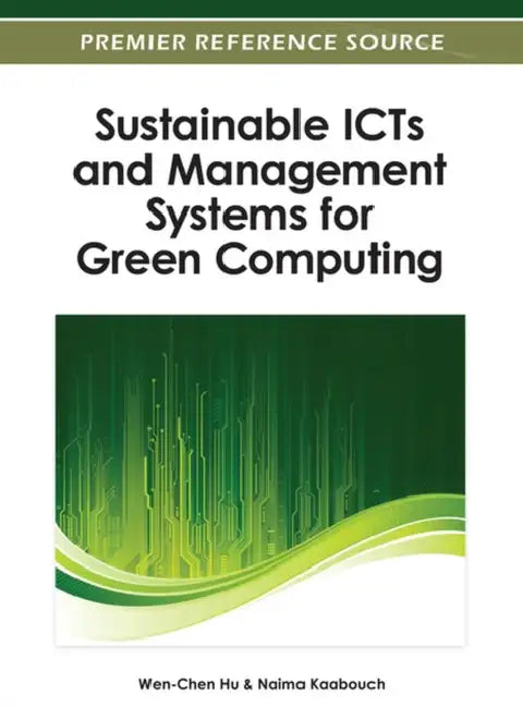Sustainable ICTs and Management Systems for Green Computing by Wen-Chen Hu, Naima Kaabouch