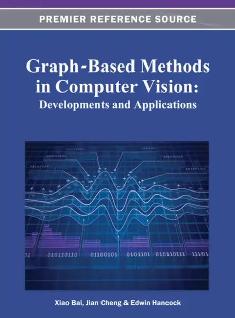 Graph-Based Methods in Computer Vision: Developments and Applications by Jian Cheng, Edwin Hancock, Xiao Bai