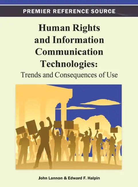 Human Rights and Information Communication Technologies: Trends and Consequences of Use by John Lannon, Edward Halpin