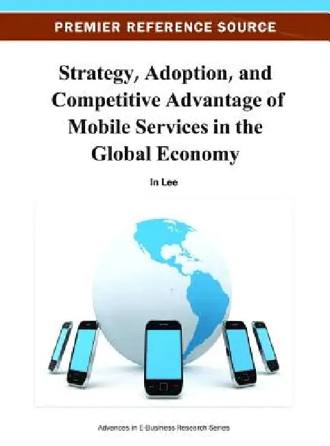 Strategy, Adoption, and Competitive Advantage of Mobile Services in the Global Economy by In Lee