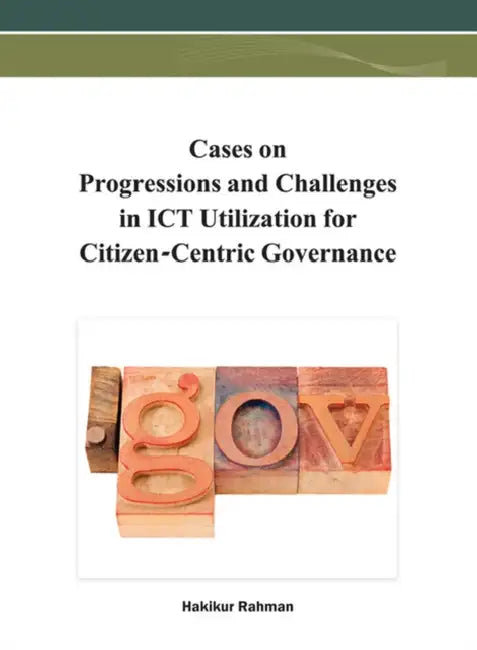 Cases on Progressions and Challenges in ICT Utilization for Citizen-Centric Governance by Hakikur Rahman