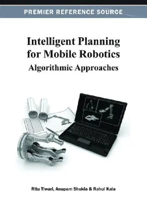 Intelligent Planning for Mobile Robotics: Algorithmic Approaches by Ritu Tiwari, Anupam Shukla, Rahul Kala