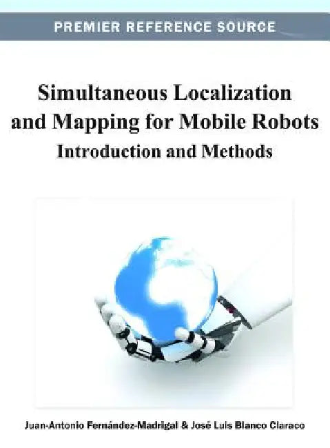 Simultaneous Localization and Mapping for Mobile Robots: Introduction and Methods by Juan-Antonio Fernández-Madrigal, José Luis Blanco Claraco