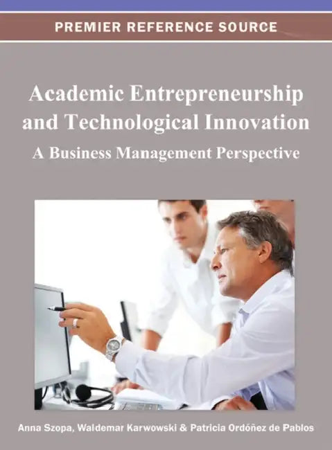 Academic Entrepreneurship and Technological Innovation: A Business Management Perspective by Anna Szopa, Waldemar Karwowski, Patricia Ordóñez de Pablos