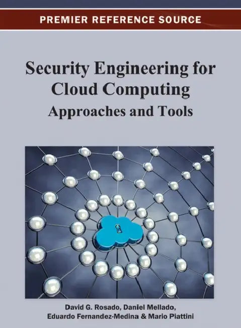 Security Engineering for Cloud Computing: Approaches and Tools by David G. Rosado, D. Mellado, Eduardo Fernandez-Medina