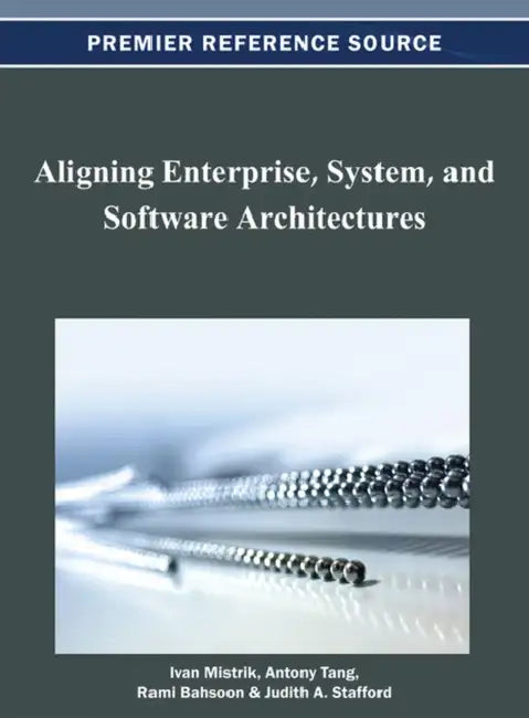 Aligning Enterprise, System, and Software Architectures by Ivan Mistrik, Antony Tang, Rami Bahsoon