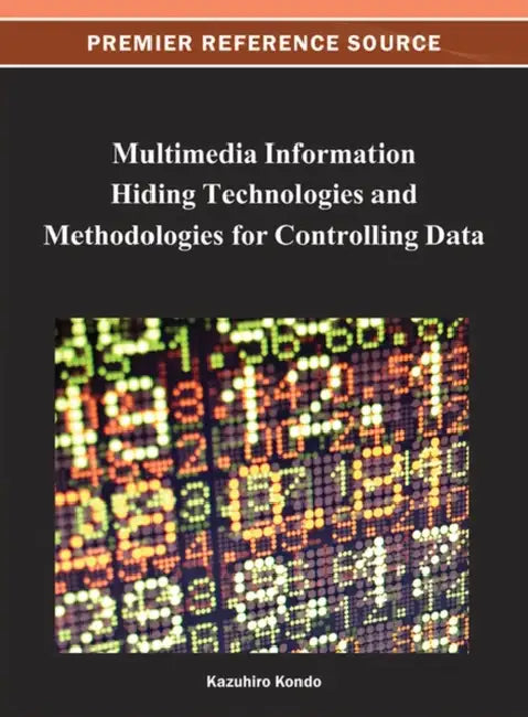 Multimedia Information Hiding Technologies and Methodologies for Controlling Data by Kazuhiro Kondo