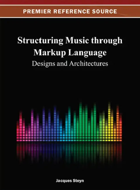 Structuring Music through Markup Language: Designs and Architectures by Jacques Steyn