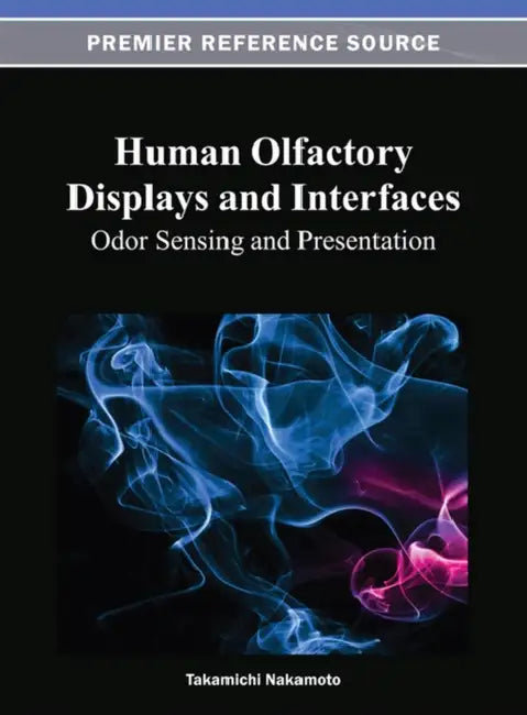 Human Olfactory Displays and Interfaces: Odor Sensing and Presentation by Takamichi Nakamoto