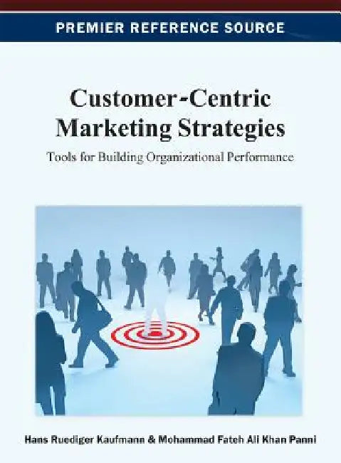 Customer-Centric Marketing Strategies: Tools for Building Organizational Performance by Hans-Ruediger Kaufmann, Mohammad Fateh Ali Khan Panni