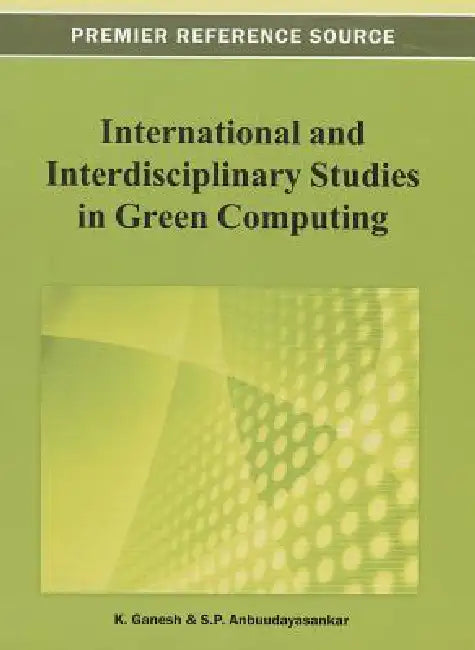 International and Interdisciplinary Studies in Green Computing by K. Ganesh, S. P. Anbuudayasankar