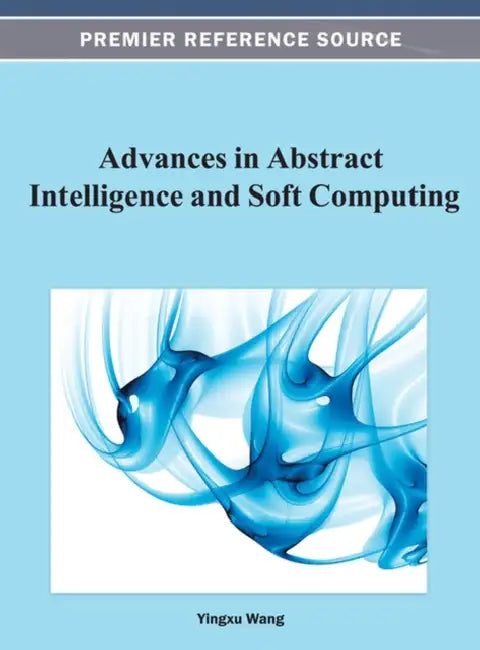Advances in Abstract Intelligence and Soft Computing by Yingxu Wang