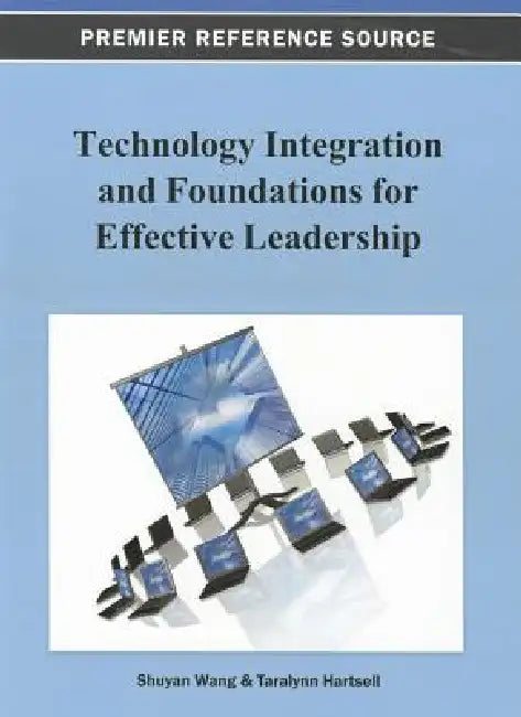 Technology Integration and Foundations for Effective Leadership by Shuyan Wang, Taralynn Hartsell