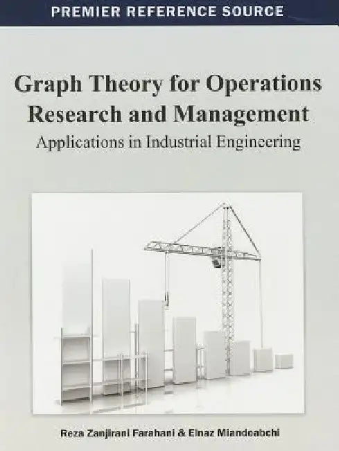 Graph Theory for Operations Research and Management: Applications in Industrial Engineering by Reza Zanjirani Farahani, Elnaz Miandoabchi