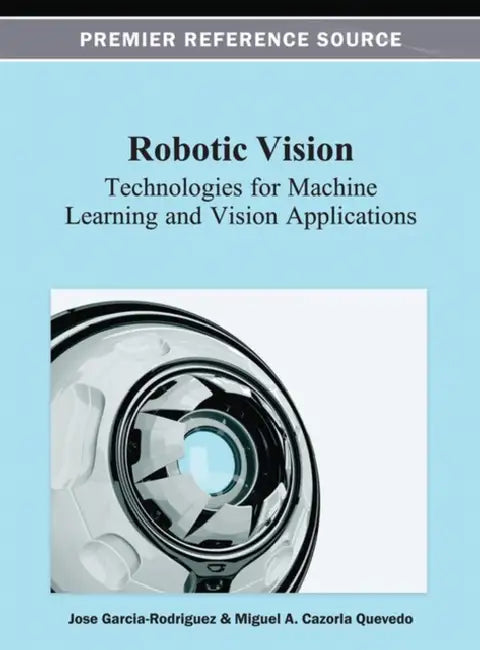 Robotic Vision: Technologies for Machine Learning and Vision Applications by Jose Garcia-Rodriguez, Miguel a. Cazorla Quevedo