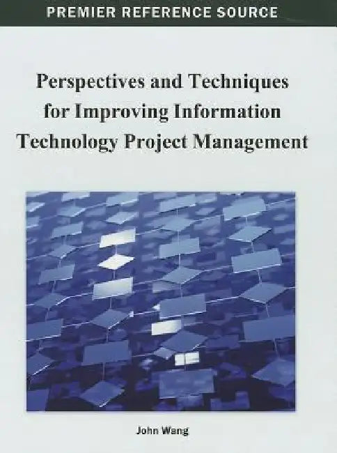 Perspectives and Techniques for Improving Information Technology Project Management by John Wang