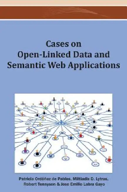 Cases on Open-Linked Data and Semantic Web Applications by Patricia Ordóñez de Pablos, Miltiadis D. Lytras, Robert D. Tennyson