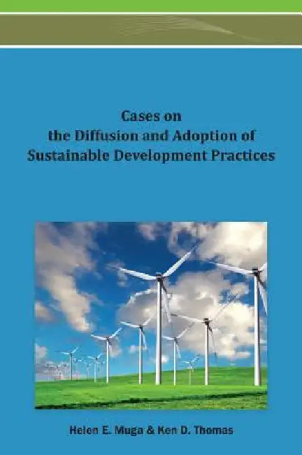 Cases on the Diffusion and Adoption of Sustainable Development Practices by Helen E. Muga, Ken D. Thomas