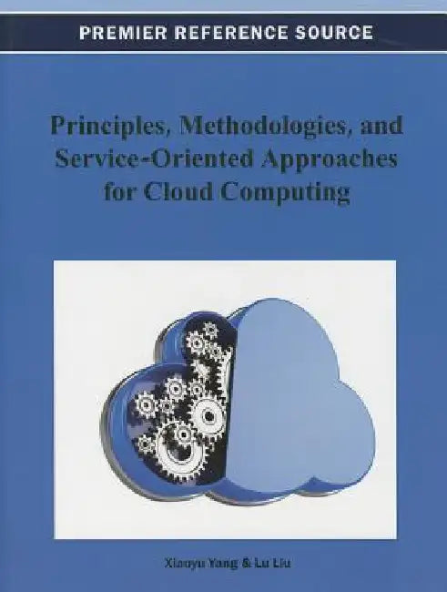 Principles, Methodologies, and Service-Oriented Approaches for Cloud Computing by Xiaoyu Yang, Lu Liu
