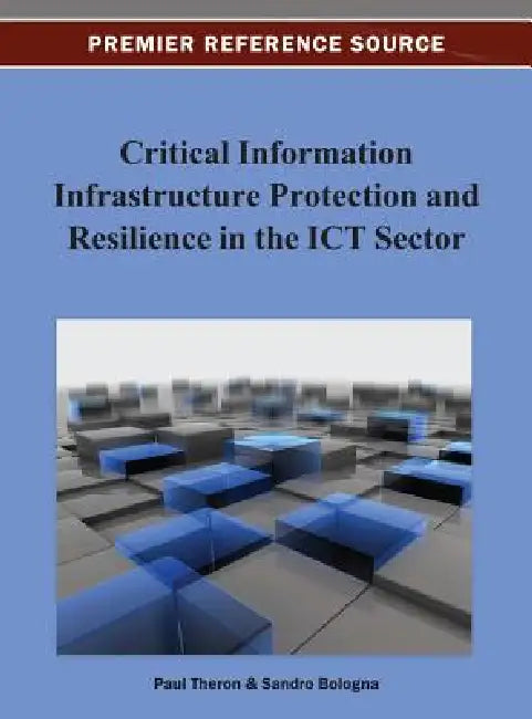 Critical Information Infrastructure Protection and Resilience in the ICT Sector by Paul Théron, Sandro Bologna