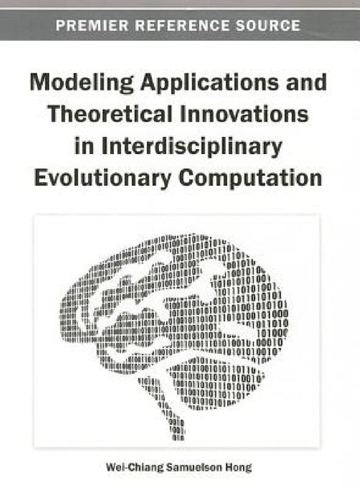 Modeling Applications and Theoretical Innovations in Interdisciplinary Evolutionary Computation by Wei-Chiang Samuelson Hong