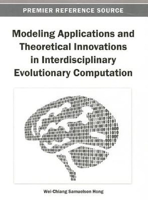 Modeling Applications and Theoretical Innovations in Interdisciplinary Evolutionary Computation by Wei-Chiang Samuelson Hong
