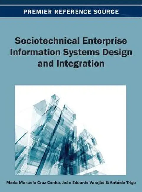 Sociotechnical Enterprise Information Systems Design and Integration by Maria Manuela Cruz-Cunha, João Varajão, Antonio Trigo