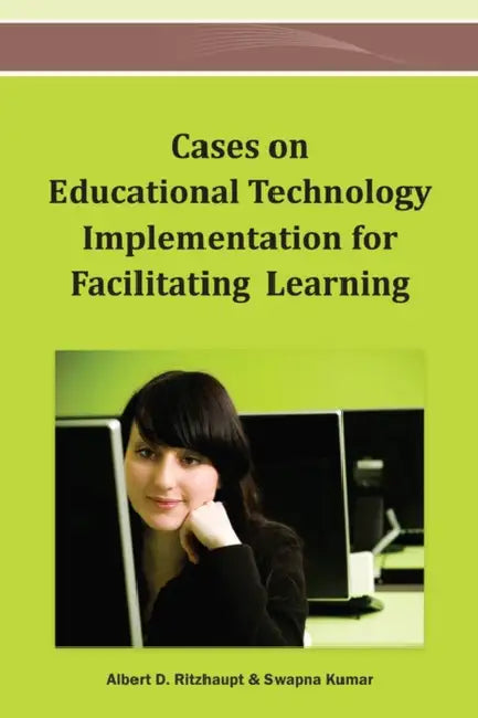 Cases on Educational Technology Implementation for Facilitating Learning by Albert D. Ritzhaupt, Swapna Kumar