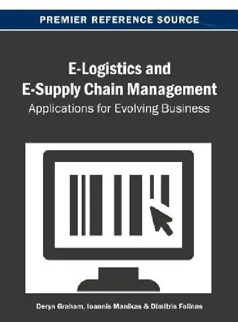 E-Logistics and E-Supply Chain Management: Applications for Evolving Business by Deryn Graham