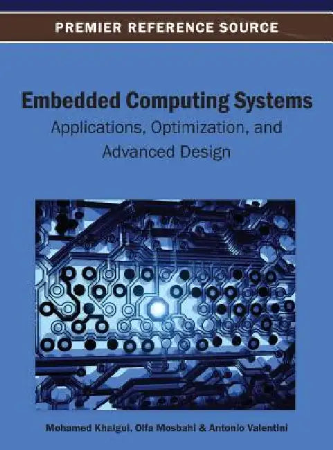 Embedded Computing Systems: Applications, Optimization, and Advanced Design by Mohamed Khalgui, Olfa Mosbahi, Antonio Valentini
