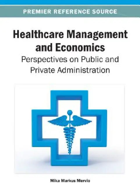 Healthcare Management and Economics: Perspectives on Public and Private Administration by Mika Markus Merviö
