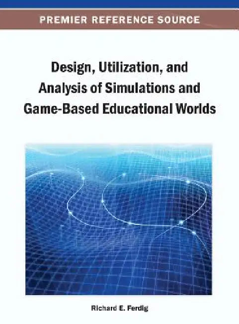 Design, Utilization, and Analysis of Simulations and Game-Based Educational Worlds by Richard E. Ferdig