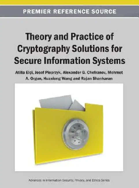 Theory and Practice of Cryptography Solutions for Secure Information Systems by Atilla Elçi, Josef Pieprzyk, Alexander G. Chefranov