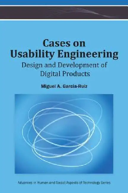 Cases on Usability Engineering: Design and Development of Digital Products by Miguel a. Garcia-Ruiz