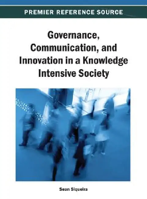 Governance, Communication, and Innovation in a Knowledge Intensive Society by Sean W. M. Siqueira