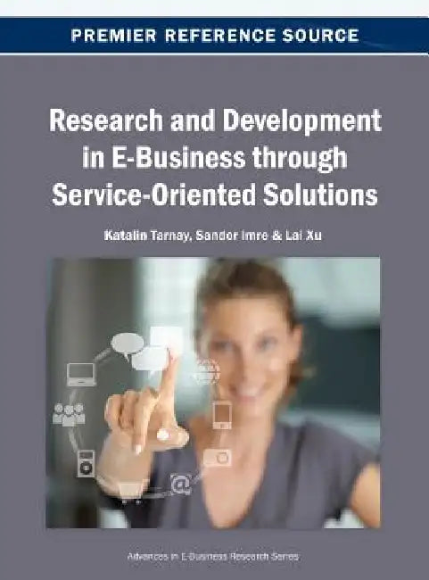 Research and Development in E-Business through Service-Oriented Solutions by Katalin Tarnay, Sandor Imre, Lai Xu