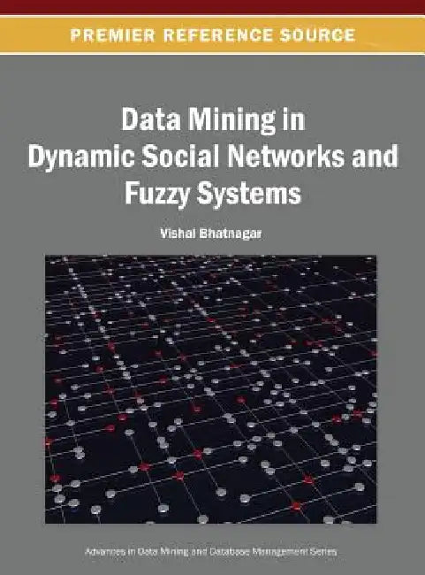 Data Mining in Dynamic Social Networks and Fuzzy Systems by Vishal Bhatnagar