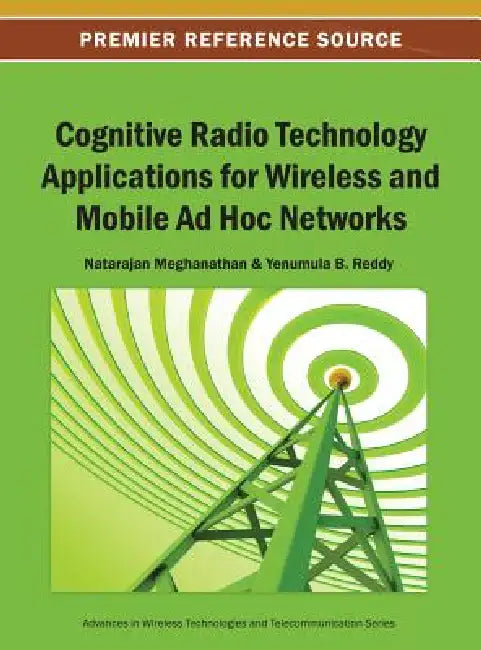 Cognitive Radio Technology Applications for Wireless and Mobile Ad Hoc Networks by Natarajan Meghanathan, Yenumula B. Reddy