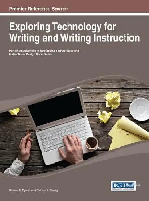 Exploring Technology for Writing and Writing Instruction by Kristine E. Pytash, Richard E. Ferdig