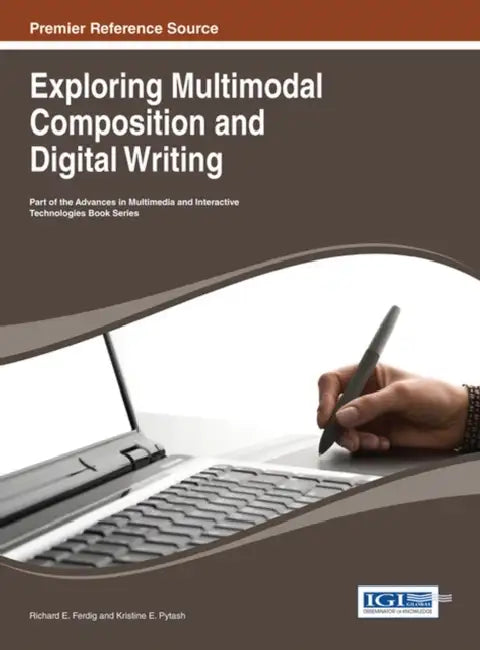 Exploring Multimodal Composition and Digital Writing by Richard E. Ferdig, Kristine E. Pytash