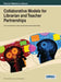 Collaborative Models for Librarian and Teacher Partnerships by Kathryn Kennedy, Lucy Santos Green