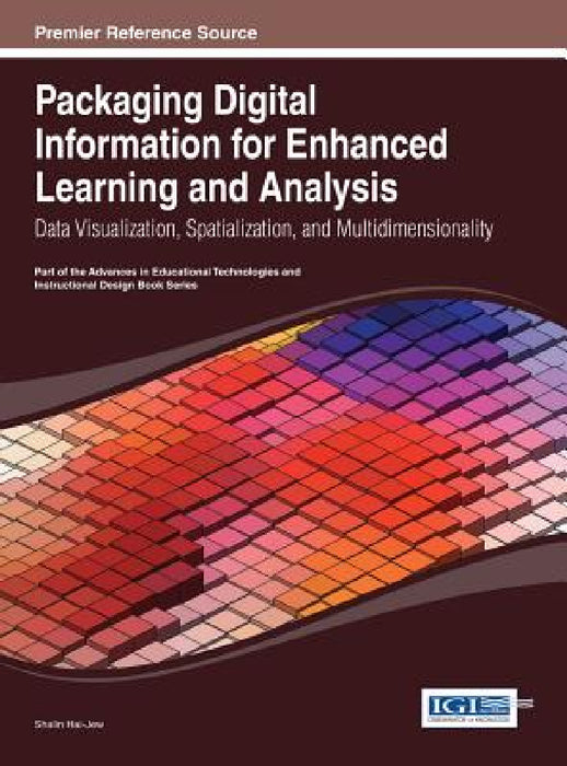 Packaging Digital Information for Enhanced Learning and Analysis: Data Visualization, Spatialization, and Multidimensionality by Shalin Hai-Jew