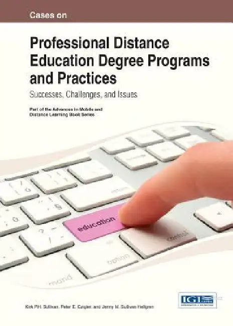 Cases on Professional Distance Education Degree Programs and Practices: Successes, Challenges, and Issues by Kirk Sullivan, Peter E. Czigler, Jenny M. Sullivan Hellgren