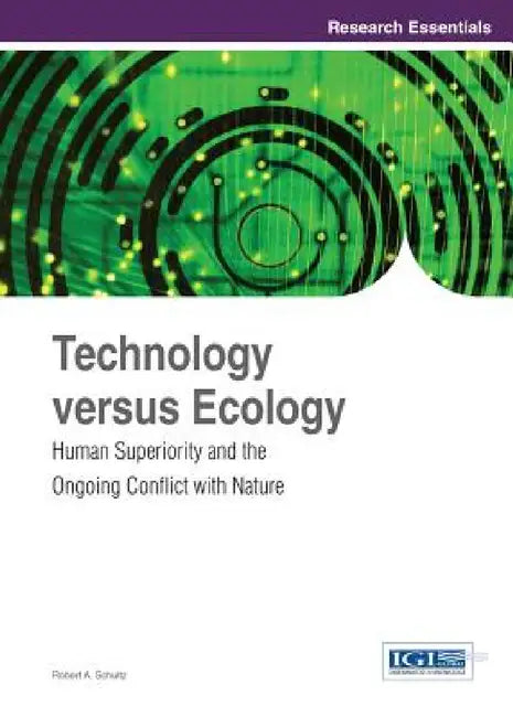 Technology versus Ecology: Human Superiority and the Ongoing Conflict with Nature by Robert a. Schultz