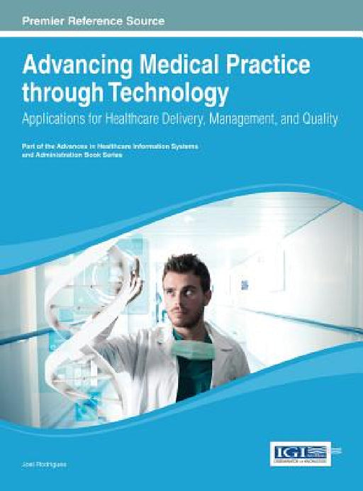 Advancing Medical Practice through Technology: Applications for Healthcare Delivery, Management, and Quality by Joel J. P. C. Rodrigues